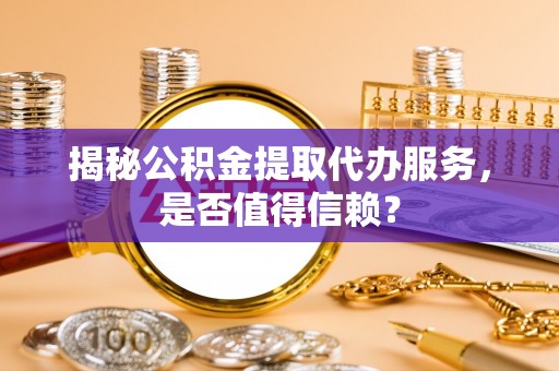 通许揭秘公积金提取代办服务，是否值得信赖？