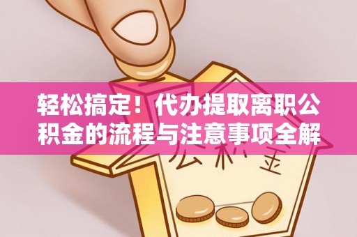 通许轻松搞定！代办提取离职公积金的流程与注意事项全解析