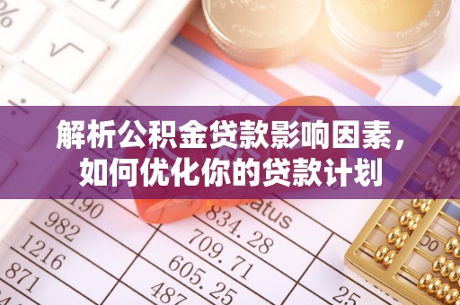 通许解析公积金贷款影响因素，如何优化你的贷款计划