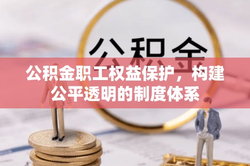 通许公积金职工权益保护，构建公平透明的制度体系
