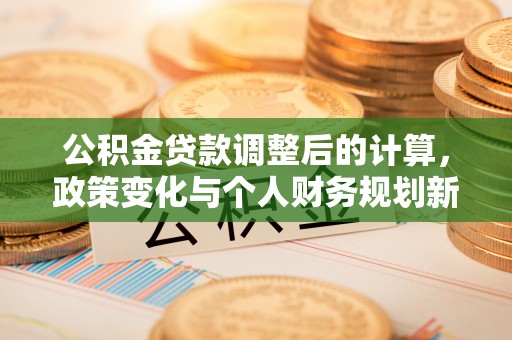 通许公积金贷款调整后的计算，政策变化与个人财务规划新思路