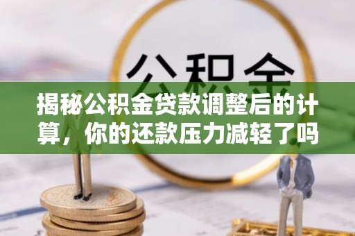 通许揭秘公积金贷款调整后的计算，你的还款压力减轻了吗？
