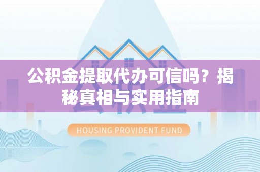 通许公积金提取代办可信吗？揭秘真相与实用指南