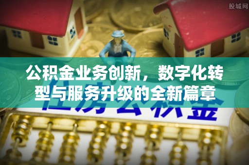 通许公积金业务创新，数字化转型与服务升级的全新篇章
