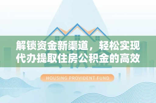 通许解锁资金新渠道，轻松实现代办提取住房公积金的高效攻略