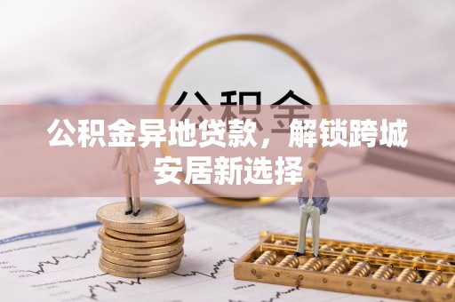 通许公积金异地贷款，解锁跨城安居新选择