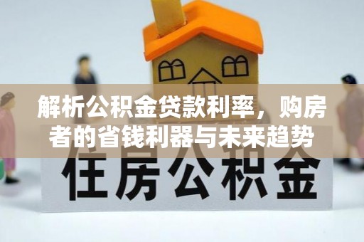 通许解析公积金贷款利率，购房者的省钱利器与未来趋势