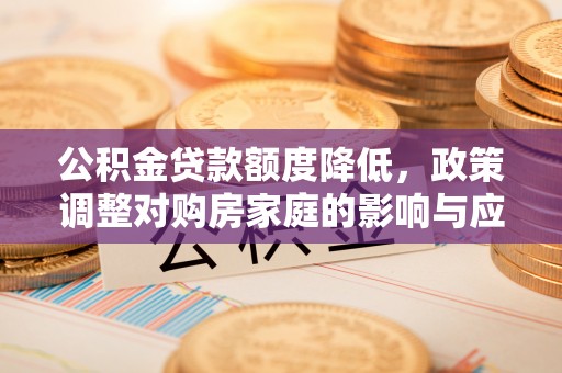 通许公积金贷款额度降低，政策调整对购房家庭的影响与应对策略
