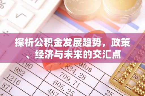 通许探析公积金发展趋势，政策、经济与未来的交汇点