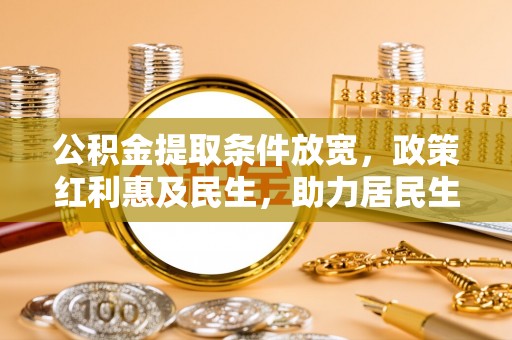 通许公积金提取条件放宽，政策红利惠及民生，助力居民生活质量提升