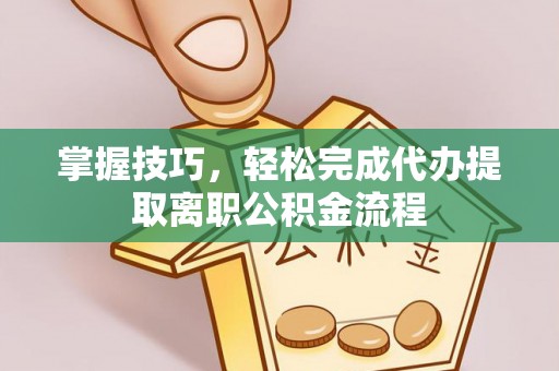 通许掌握技巧，轻松完成代办提取离职公积金流程