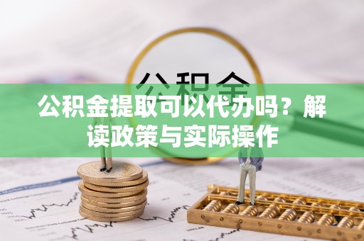 通许公积金提取可以代办吗？解读政策与实际操作