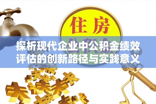 通许探析现代企业中公积金绩效评估的创新路径与实践意义