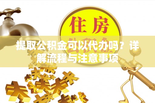 通许提取公积金可以代办吗？详解流程与注意事项