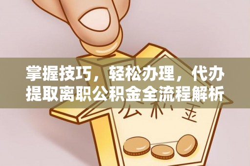 通许掌握技巧，轻松办理，代办提取离职公积金全流程解析