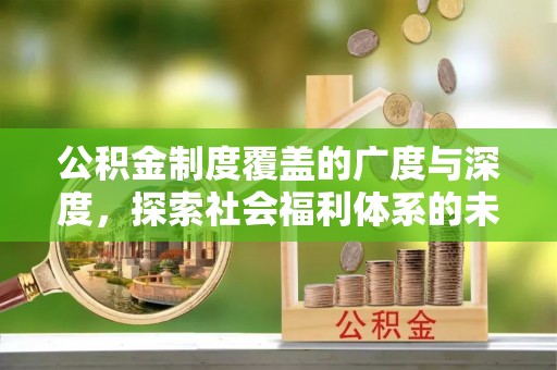 通许公积金制度覆盖的广度与深度，探索社会福利体系的未来方向