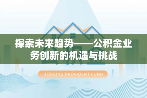 通许探索未来趋势——公积金业务创新的机遇与挑战