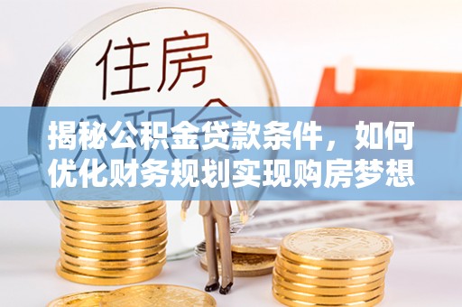 通许揭秘公积金贷款条件，如何优化财务规划实现购房梦想