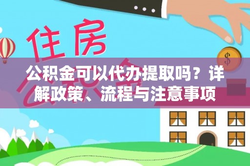 通许公积金可以代办提取吗？详解政策、流程与注意事项