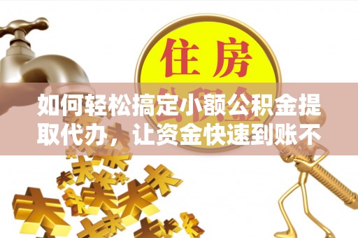 通许如何轻松搞定小额公积金提取代办，让资金快速到账不是梦