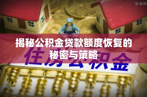 通许揭秘公积金贷款额度恢复的秘密与策略