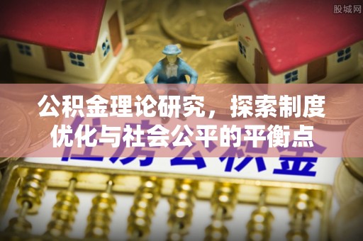 通许公积金理论研究，探索制度优化与社会公平的平衡点