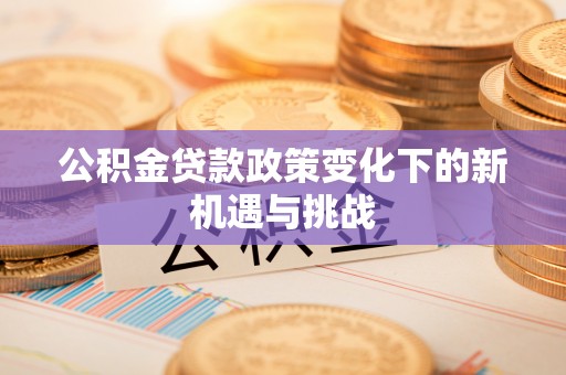 通许公积金贷款政策变化下的新机遇与挑战