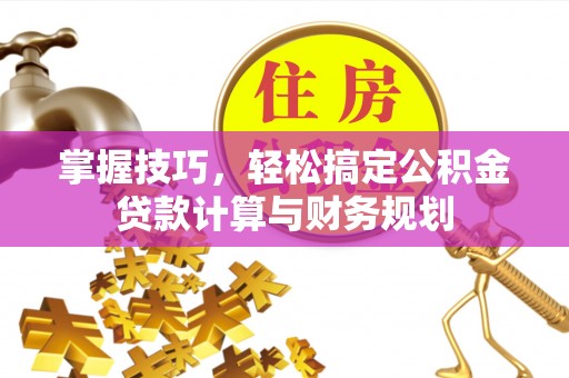 通许掌握技巧，轻松搞定公积金贷款计算与财务规划