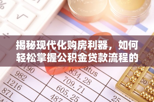 通许揭秘现代化购房利器，如何轻松掌握公积金贷款流程的每一个细节