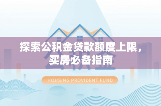 通许探索公积金贷款额度上限，买房必备指南