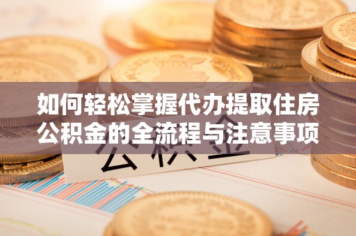 通许如何轻松掌握代办提取住房公积金的全流程与注意事项