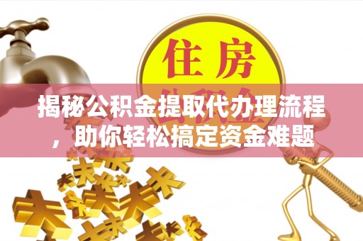 通许揭秘公积金提取代办理流程，助你轻松搞定资金难题