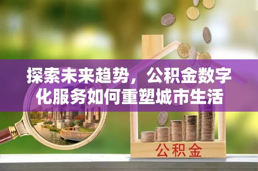 通许探索未来趋势，公积金数字化服务如何重塑城市生活