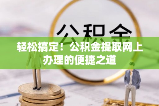 通许轻松搞定！公积金提取网上办理的便捷之道