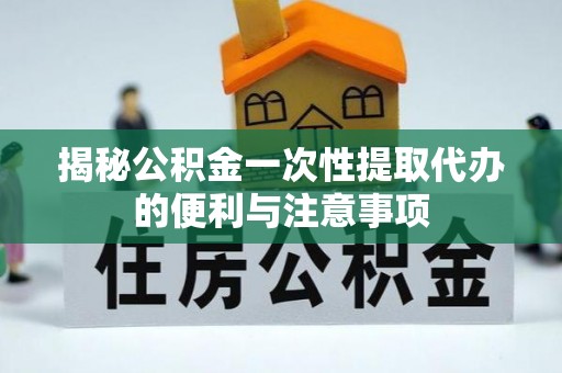 通许揭秘公积金一次性提取代办的便利与注意事项