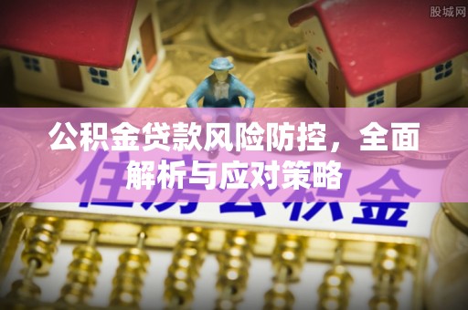通许公积金贷款风险防控，全面解析与应对策略