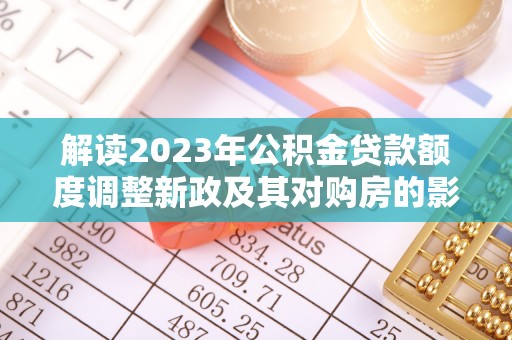 通许解读2023年公积金贷款额度调整新政及其对购房的影响
