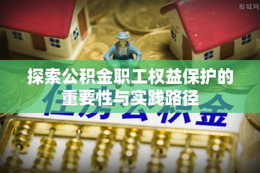 通许探索公积金职工权益保护的重要性与实践路径