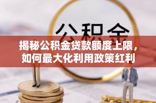 通许揭秘公积金贷款额度上限，如何最大化利用政策红利