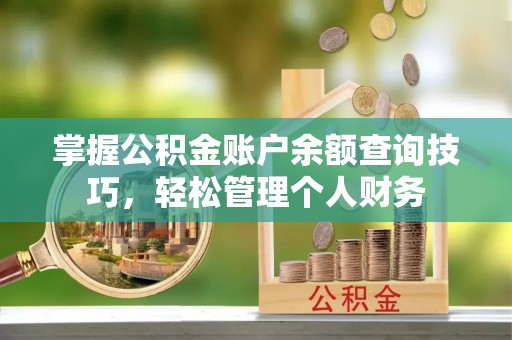 通许掌握公积金账户余额查询技巧，轻松管理个人财务