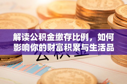 通许解读公积金缴存比例，如何影响你的财富积累与生活品质