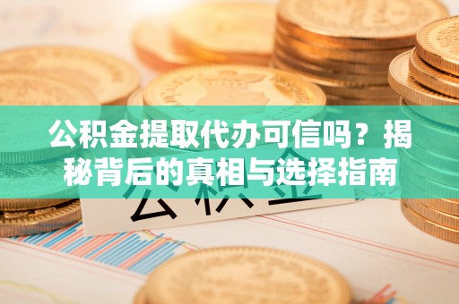通许公积金提取代办可信吗？揭秘背后的真相与选择指南