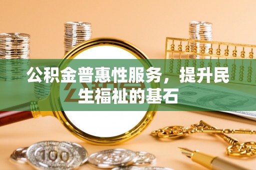 通许公积金普惠性服务，提升民生福祉的基石