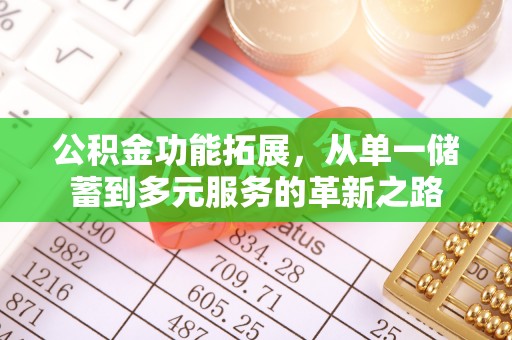 通许公积金功能拓展，从单一储蓄到多元服务的革新之路