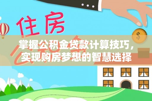通许掌握公积金贷款计算技巧，实现购房梦想的智慧选择
