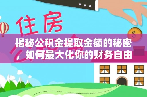 通许揭秘公积金提取金额的秘密，如何最大化你的财务自由