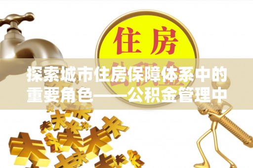 通许探索城市住房保障体系中的重要角色——公积金管理中心