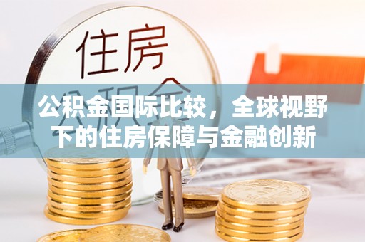 通许公积金国际比较，全球视野下的住房保障与金融创新
