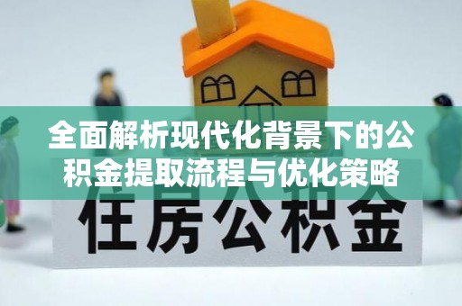 通许全面解析现代化背景下的公积金提取流程与优化策略