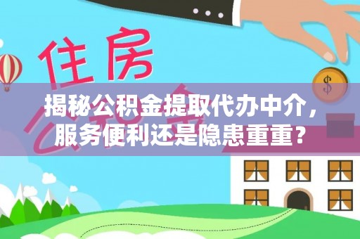 通许揭秘公积金提取代办中介，服务便利还是隐患重重？